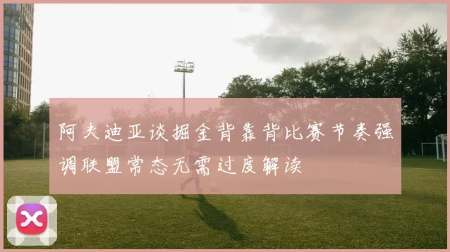 阿夫迪亚谈掘金背靠背比赛节奏强调联盟常态无需过度解读