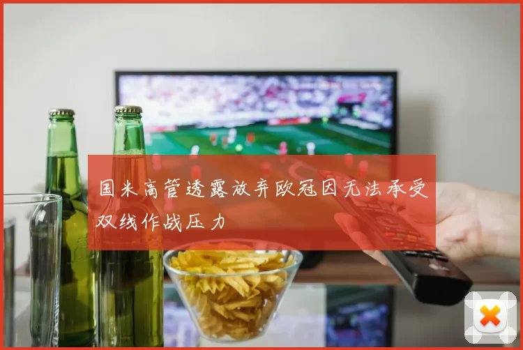 国米高管透露放弃欧冠因无法承受双线作战压力