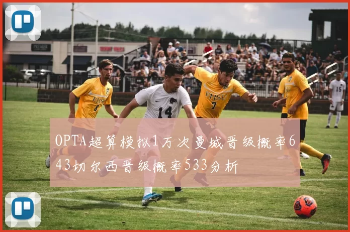 OPTA超算模拟1万次曼城晋级概率643切尔西晋级概率533分析