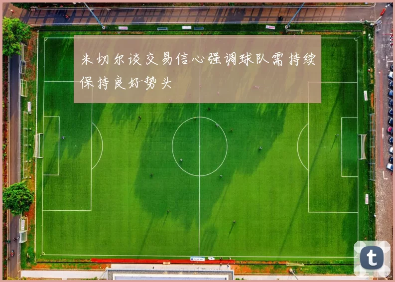 米切尔谈交易信心强调球队需持续保持良好势头
