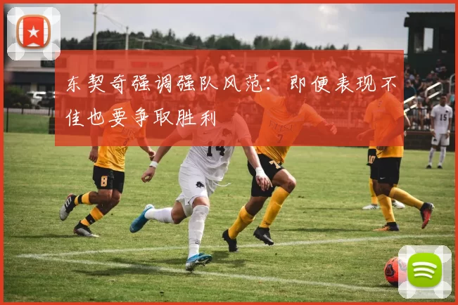 东契奇强调强队风范：即便表现不佳也要争取胜利