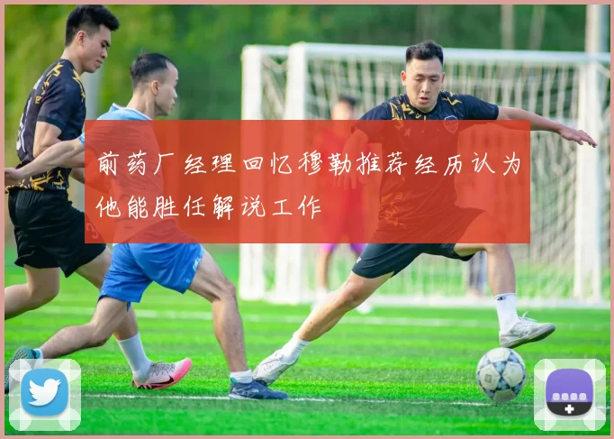 前药厂经理回忆穆勒推荐经历认为他能胜任解说工作