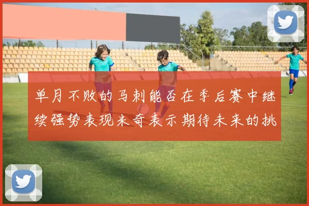 单月不败的马刺能否在季后赛中继续强势表现米奇表示期待未来的挑战
