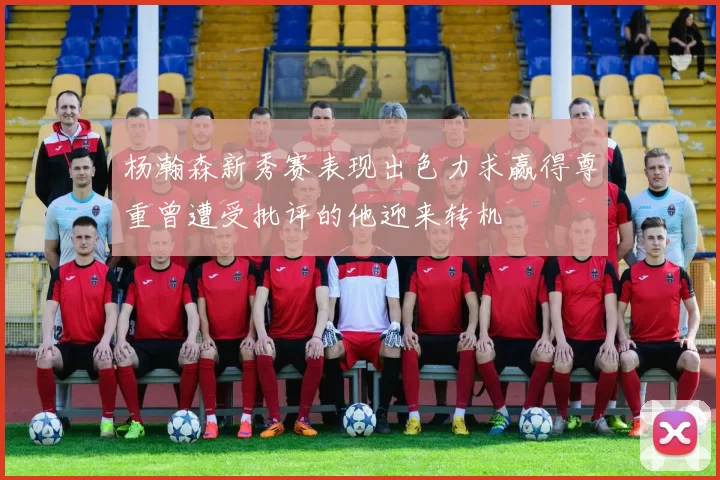 杨瀚森新秀赛表现出色力求赢得尊重曾遭受批评的他迎来转机