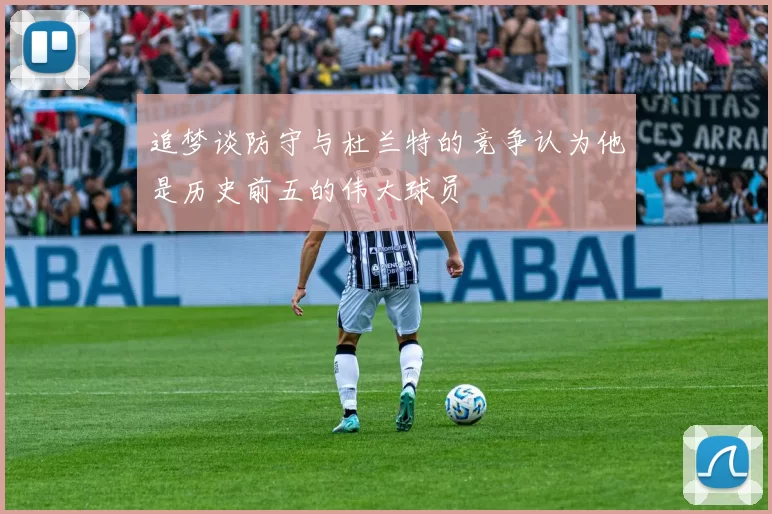 追梦谈防守与杜兰特的竞争认为他是历史前五的伟大球员
